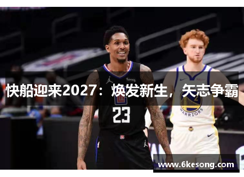 快船迎来2027：焕发新生，矢志争霸