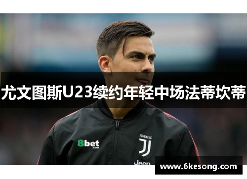 尤文图斯U23续约年轻中场法蒂坎蒂