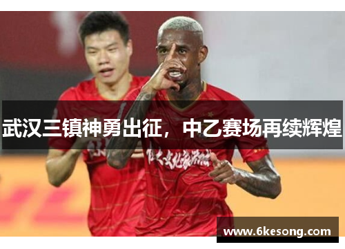 武汉三镇神勇出征，中乙赛场再续辉煌