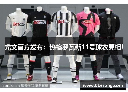 尤文官方发布：热格罗瓦新11号球衣亮相！