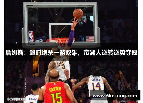 詹姆斯：超时绝杀一箭双雄，带湖人逆转逆势夺冠